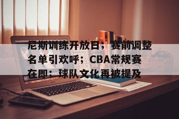 爱游戏体育-包含尼斯训练开放日；赛前调整名单引欢呼；CBA常规赛在即；球队文化再被提及的词条